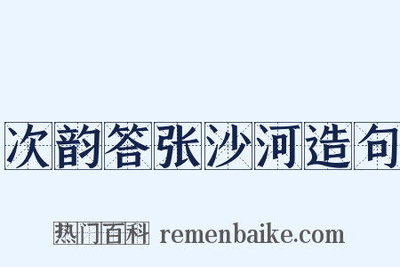 次韵答张沙河造句是什么意思的图片